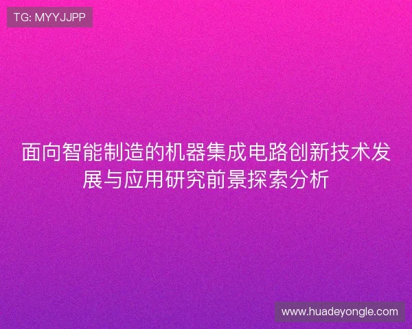 面向智能制造的机器集成电路创新技术发展与应用研究前景探索分析